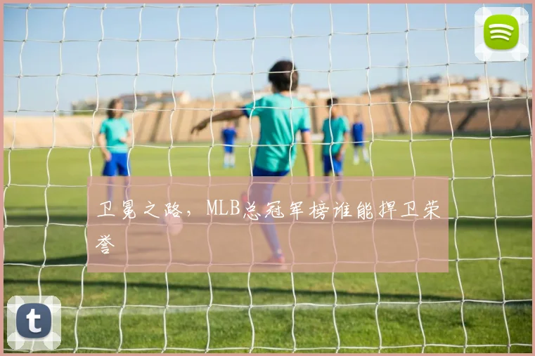 卫冕之路，MLB总冠军榜谁能捍卫荣誉