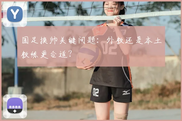 国足换帅关键问题:外教还是本土教练更合适?