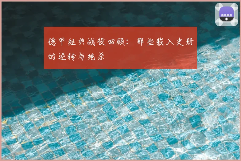 德甲经典战役回顾：那些载入史册的逆转与绝杀