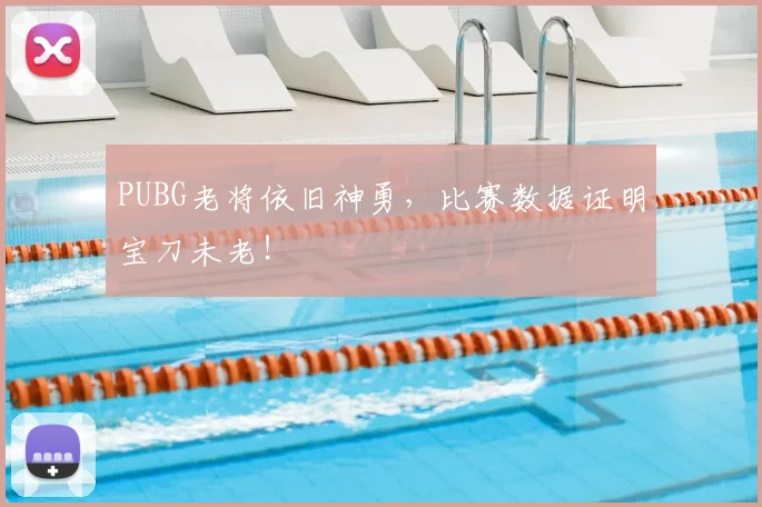 PUBG老将依旧神勇,比赛数据证明宝刀未老!
