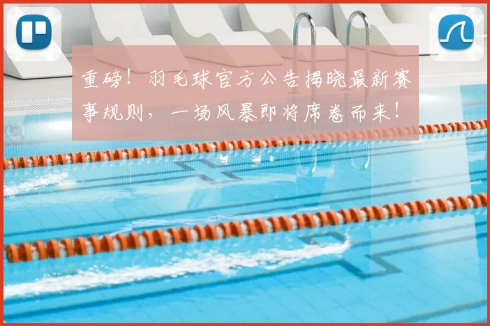 重磅！羽毛球官方公告揭晓最新赛事规则，一场风暴即将席卷而来！