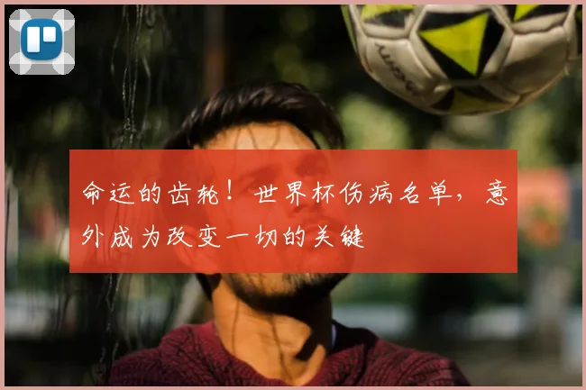 命运的齿轮！世界杯伤病名单，意外成为改变一切的关键
