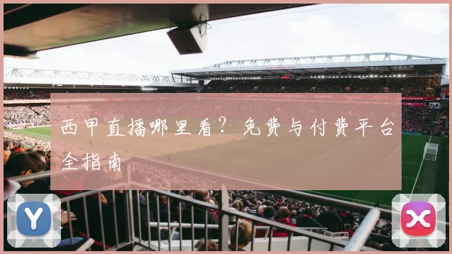 西甲直播哪里看？免费与付费平台全指南