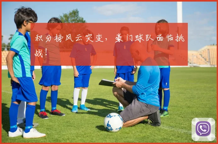 积分榜风云突变，豪门球队面临挑战！