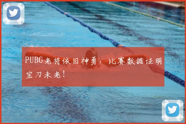 PUBG老将依旧神勇，比赛数据证明宝刀未老！