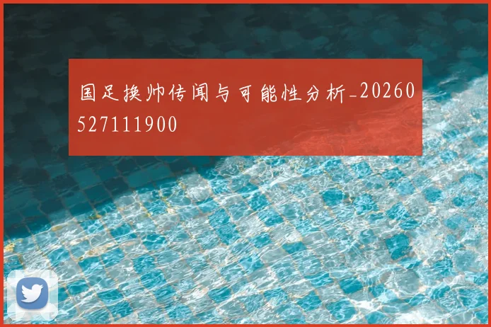 国足换帅传闻与可能性分析_20260527111900