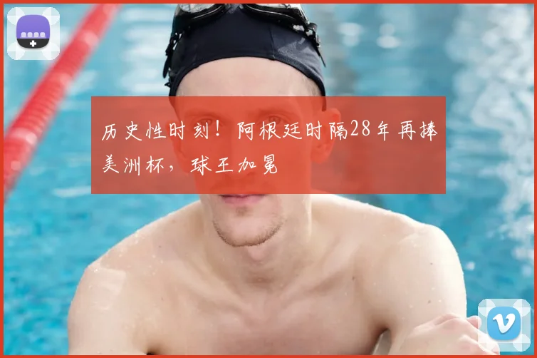 历史性时刻!阿根廷时隔28年再捧美洲杯,球王加冕