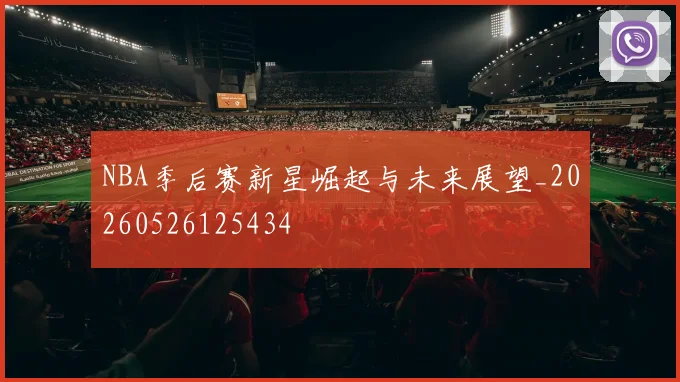 NBA季后赛新星崛起与未来展望_20260526125434