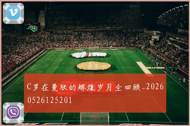 C罗在曼联的辉煌岁月全回顾_20260526125201
