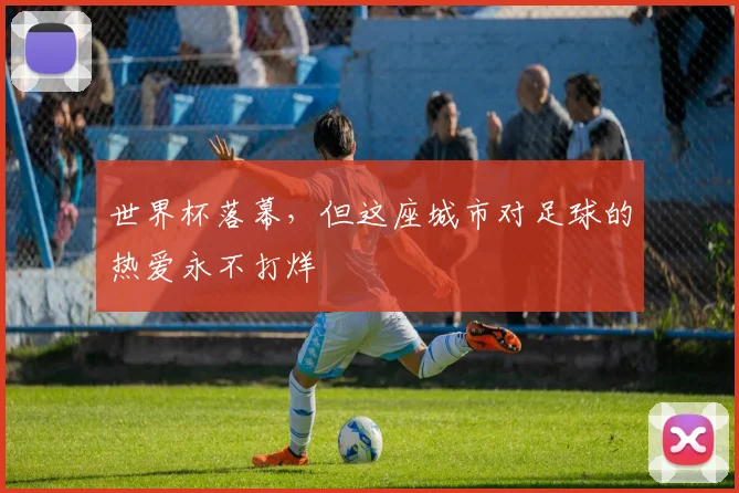 世界杯落幕,但这座城市对足球的热爱永不打烊