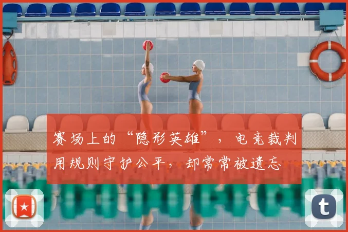 赛场上的“隐形英雄”，电竞裁判用规则守护公平，却常常被遗忘