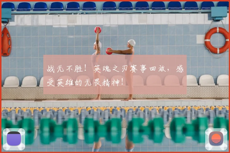战无不胜!英魂之刃赛事回放,感受英雄的无畏精神!