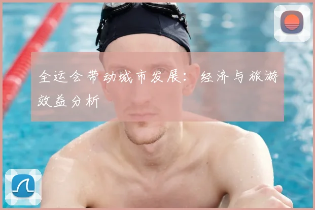 全运会带动城市发展:经济与旅游效益分析