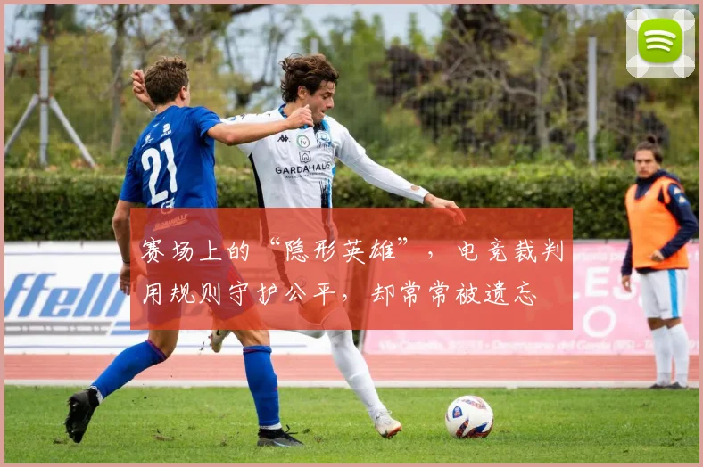 赛场上的“隐形英雄”，电竞裁判用规则守护公平，却常常被遗忘