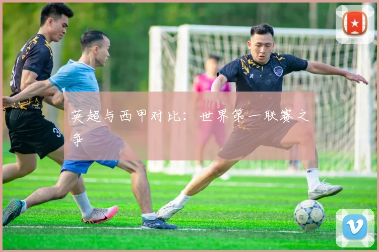 英超与西甲对比：世界第一联赛之争