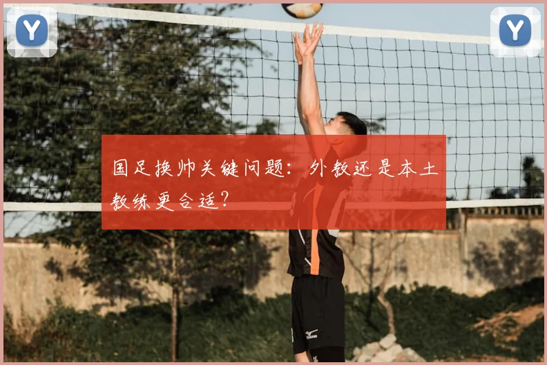 国足换帅关键问题:外教还是本土教练更合适?