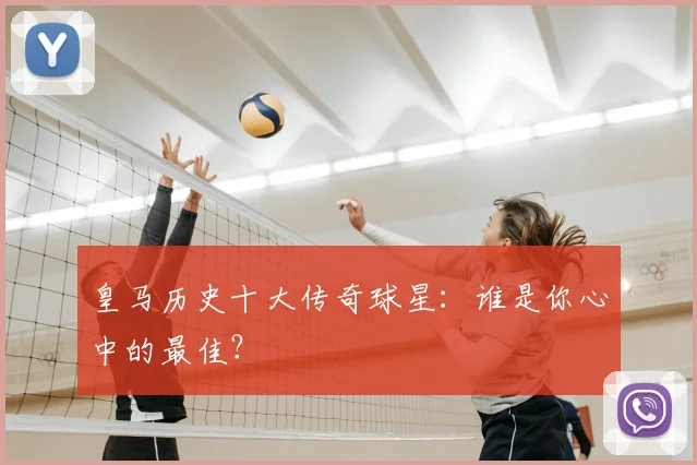 皇马历史十大传奇球星：谁是你心中的最佳？