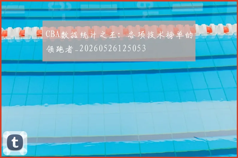 CBA数据统计之王：各项技术榜单的领跑者_20260526125053