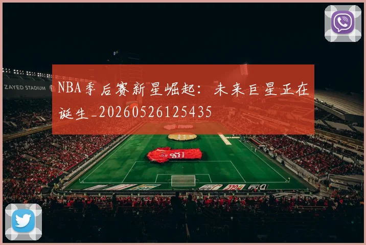 NBA季后赛新星崛起：未来巨星正在诞生_20260526125435