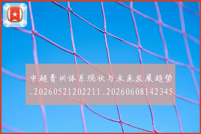 中超青训体系现状与未来发展趋势_20260521202211_20260608142345