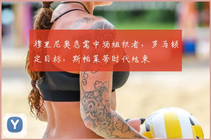 穆里尼奥急需中场组织者，罗马锁定目标，斯帕莱蒂时代结束
