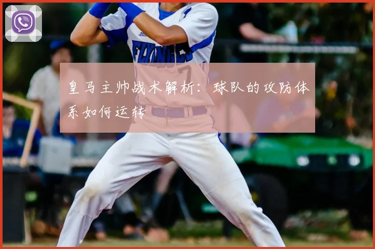 皇马主帅战术解析：球队的攻防体系如何运转