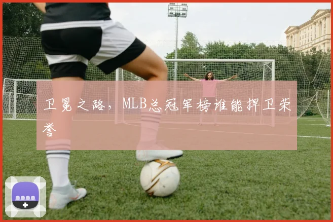 卫冕之路，MLB总冠军榜谁能捍卫荣誉