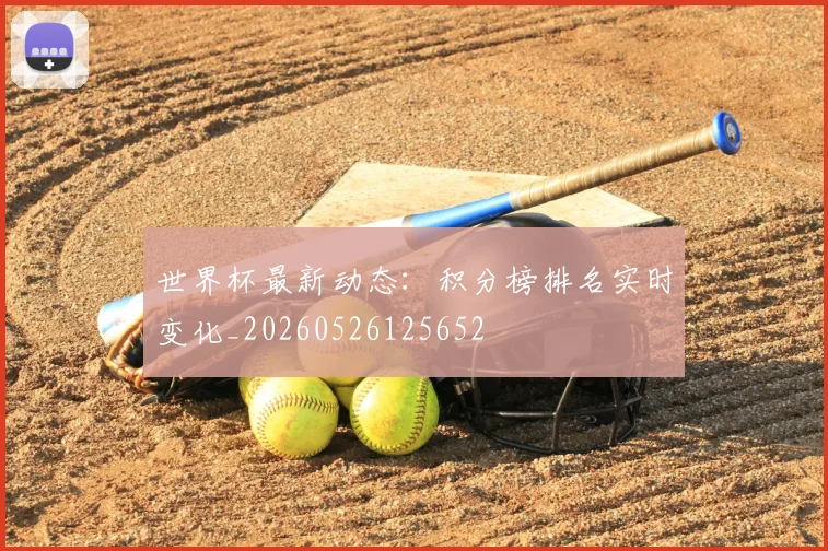 世界杯最新动态：积分榜排名实时变化_20260526125652