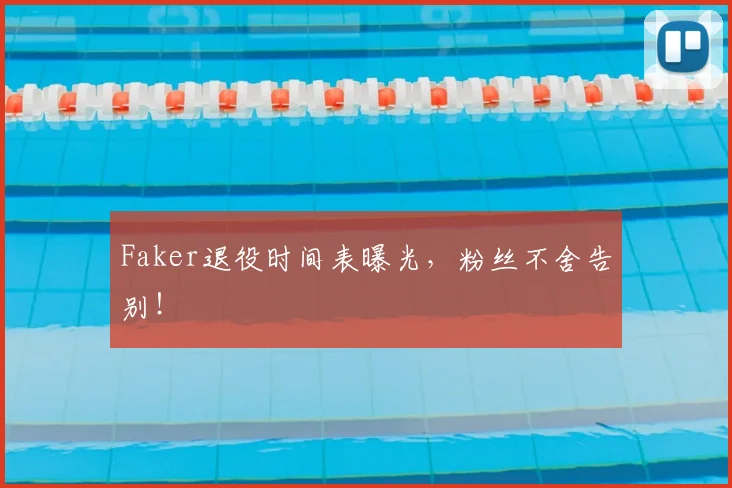 Faker退役时间表曝光，粉丝不舍告别！