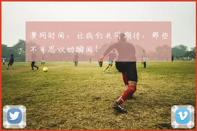 澳网时间,让我们共同期待,那些不可思议的瞬间!